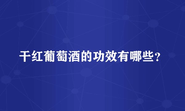 干红葡萄酒的功效有哪些？