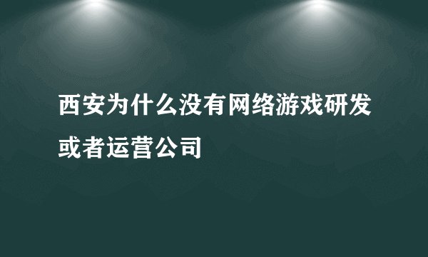 西安为什么没有网络游戏研发或者运营公司