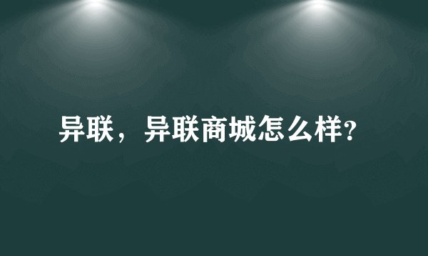 异联，异联商城怎么样？