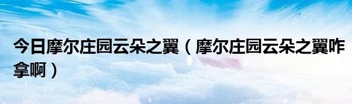 今日摩尔庄园云朵之翼（摩尔庄园云朵之翼咋拿啊）