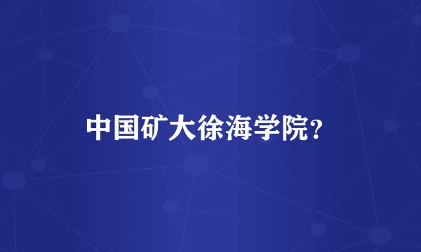 中国矿大徐海学院？