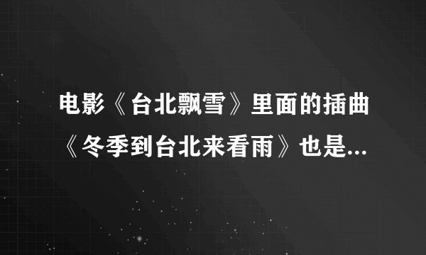 电影《台北飘雪》里面的插曲《冬季到台北来看雨》也是陈绮贞唱的吧