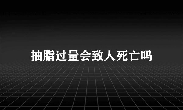 抽脂过量会致人死亡吗