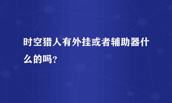 时空猎人有外挂或者辅助器什么的吗？