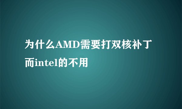 为什么AMD需要打双核补丁而intel的不用