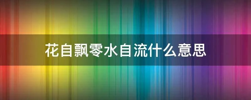 花自飘零水自流什么意思