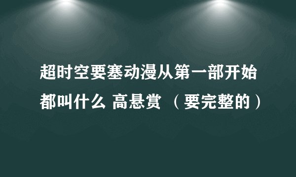 超时空要塞动漫从第一部开始都叫什么 高悬赏 （要完整的）