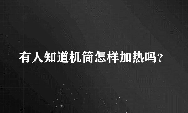 有人知道机筒怎样加热吗？