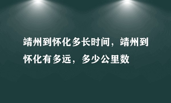 靖州到怀化多长时间，靖州到怀化有多远，多少公里数