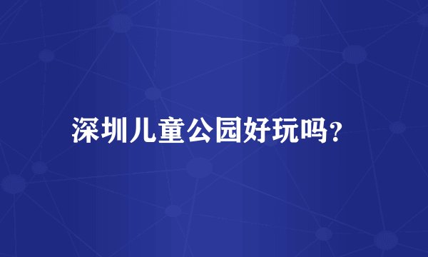 深圳儿童公园好玩吗？