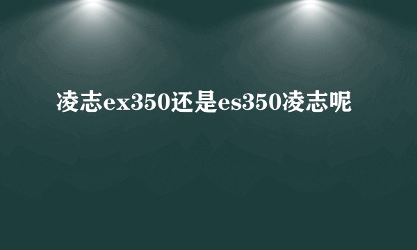 凌志ex350还是es350凌志呢