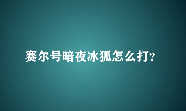赛尔号暗夜冰狐怎么打？