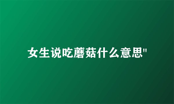 女生说吃蘑菇什么意思
