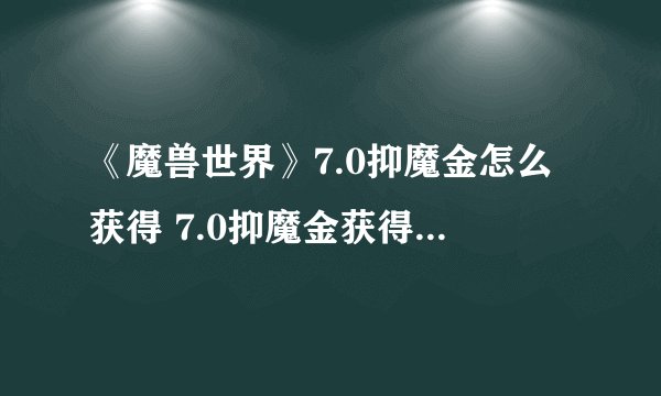《魔兽世界》7.0抑魔金怎么获得 7.0抑魔金获得方法介绍