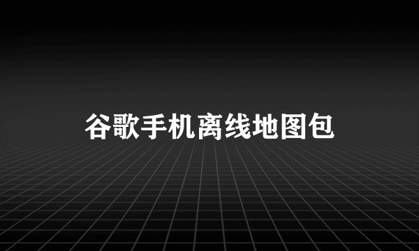 谷歌手机离线地图包