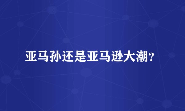 亚马孙还是亚马逊大潮？