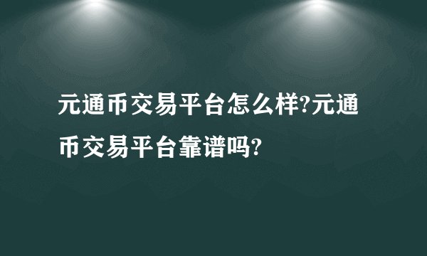 元通币交易平台怎么样?元通币交易平台靠谱吗?