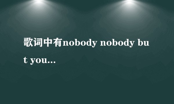 歌词中有nobody nobody but you的韩国歌叫什么？怎么下？