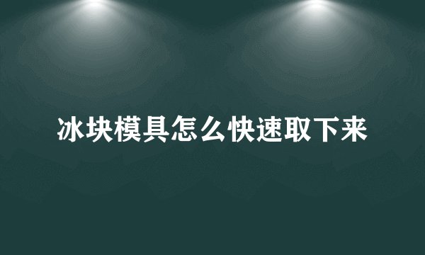冰块模具怎么快速取下来