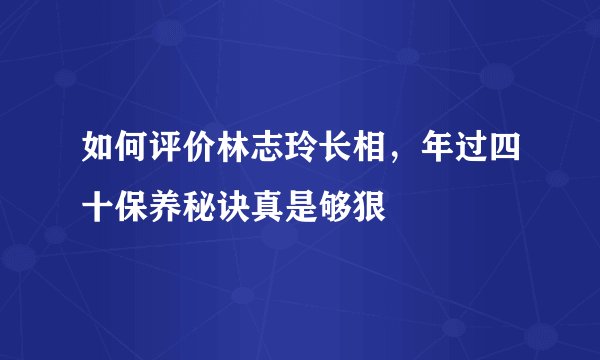 如何评价林志玲长相，年过四十保养秘诀真是够狠