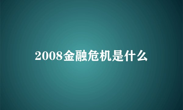 2008金融危机是什么