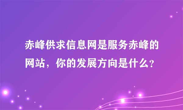 赤峰供求信息网是服务赤峰的网站，你的发展方向是什么？