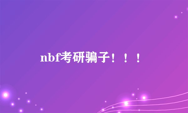 nbf考研骗子！！！