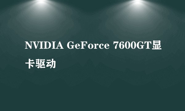 NVIDIA GeForce 7600GT显卡驱动