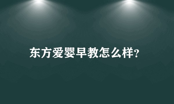 东方爱婴早教怎么样？