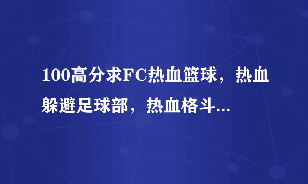 100高分求FC热血篮球，热血躲避足球部，热血格斗，热血物语金手指