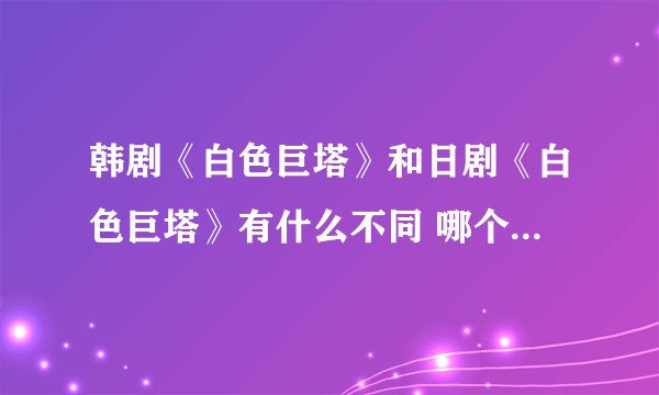 韩剧《白色巨塔》和日剧《白色巨塔》有什么不同 哪个更好看些