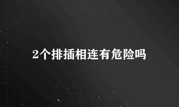 2个排插相连有危险吗