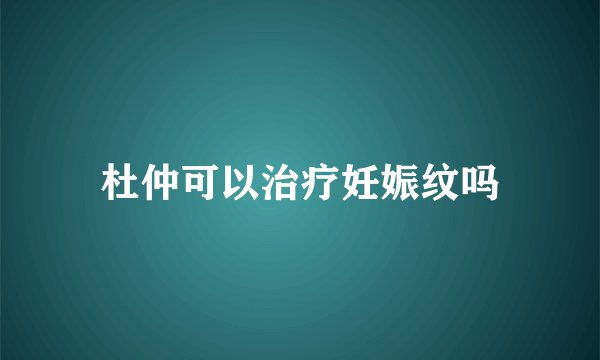 杜仲可以治疗妊娠纹吗