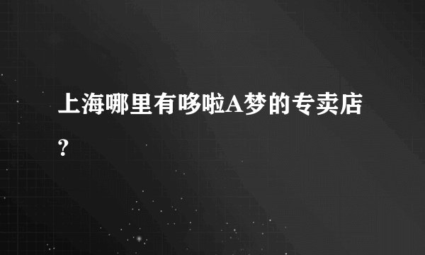 上海哪里有哆啦A梦的专卖店？