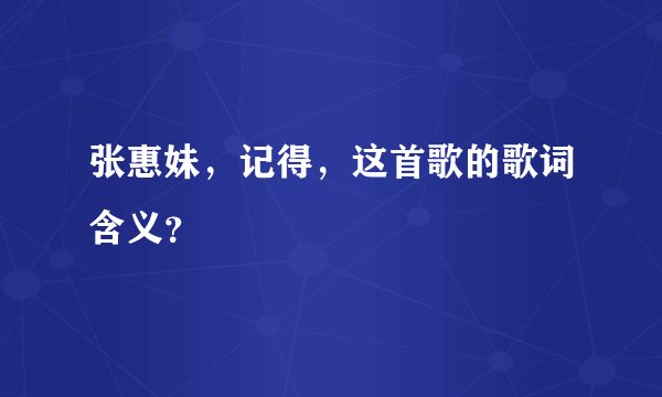 张惠妹，记得，这首歌的歌词含义？