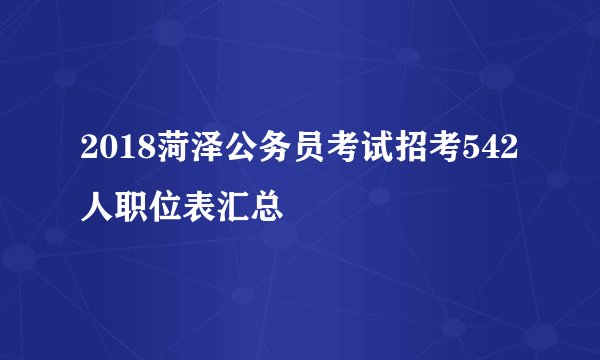 2018菏泽公务员考试招考542人职位表汇总