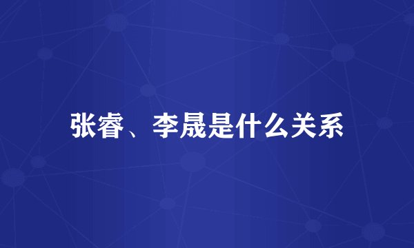 张睿、李晟是什么关系