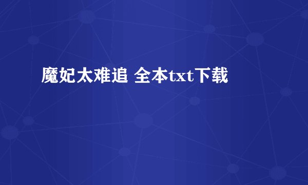 魔妃太难追 全本txt下载