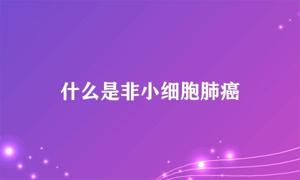 什么是非小细胞肺癌