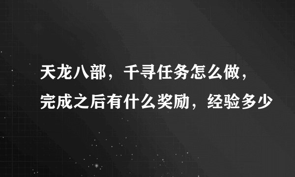 天龙八部，千寻任务怎么做，完成之后有什么奖励，经验多少