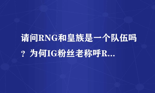 请问RNG和皇族是一个队伍吗？为何IG粉丝老称呼RNG为皇军呢？