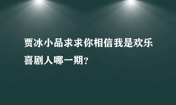贾冰小品求求你相信我是欢乐喜剧人哪一期？