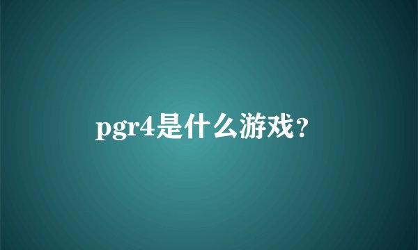 pgr4是什么游戏？