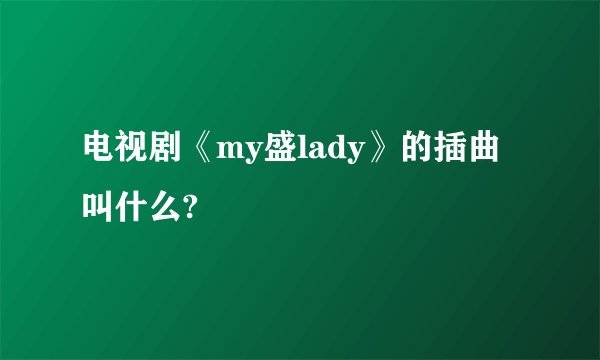电视剧《my盛lady》的插曲叫什么?