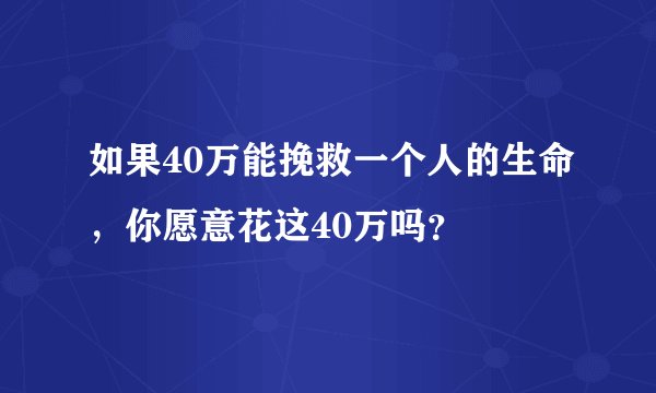 如果40万能挽救一个人的生命，你愿意花这40万吗？