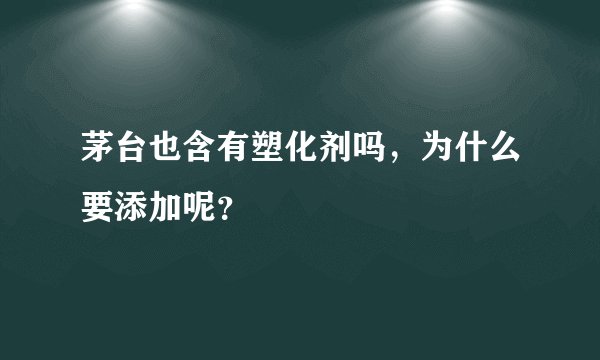 茅台也含有塑化剂吗，为什么要添加呢？
