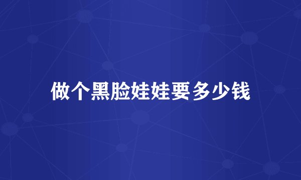 做个黑脸娃娃要多少钱