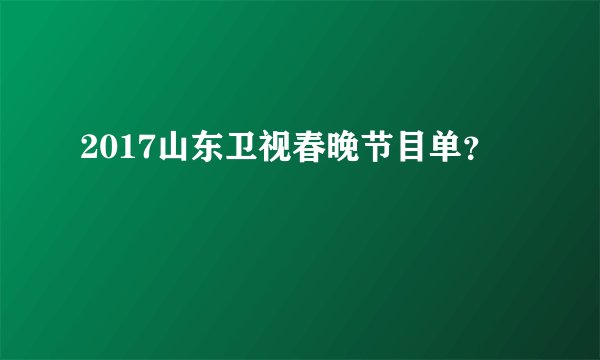 2017山东卫视春晚节目单？