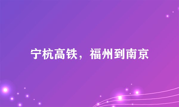 宁杭高铁，福州到南京