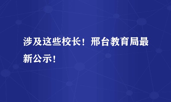 涉及这些校长！邢台教育局最新公示！